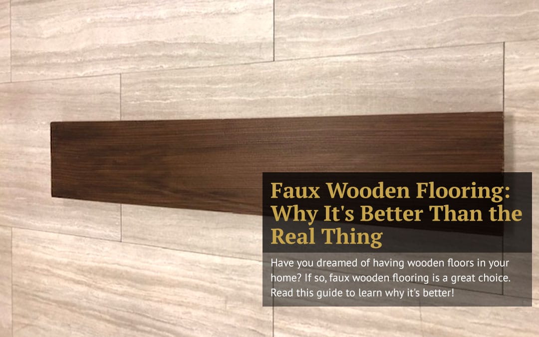 Faux Wooden Flooring: Why It’s Better Than the Real Thing