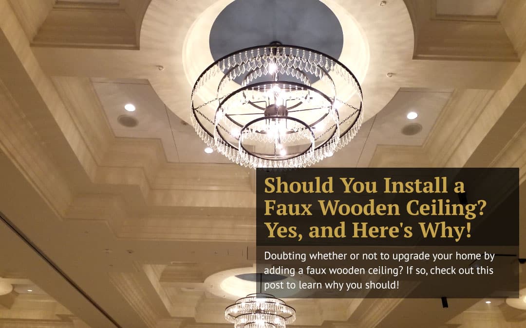Should You Install a Faux Wooden Ceiling? Yes, and Here’s Why!
